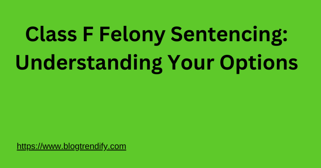 Class F Felony Sentencing: Understanding Your Options