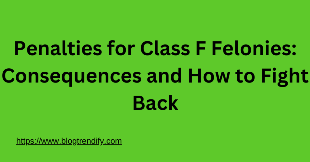 Penalties for Class F Felonies: How to Fight Back